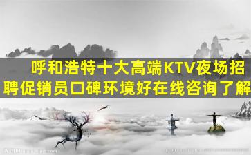 呼和浩特十大高端KTV夜场招聘促销员口碑环境好在线咨询了解